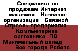 Специалист по продажам Интернет-магазина › Название организации ­ Связной › Отрасль предприятия ­ Компьютерная, оргтехника, ПО › Минимальный оклад ­ 41 500 - Все города Работа » Вакансии   . Мордовия респ.